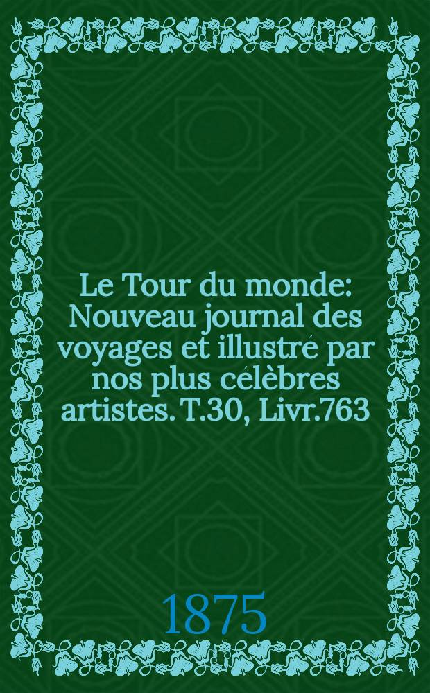 Le Tour du monde : Nouveau journal des voyages et illustré par nos plus célèbres artistes. T.30, Livr.763