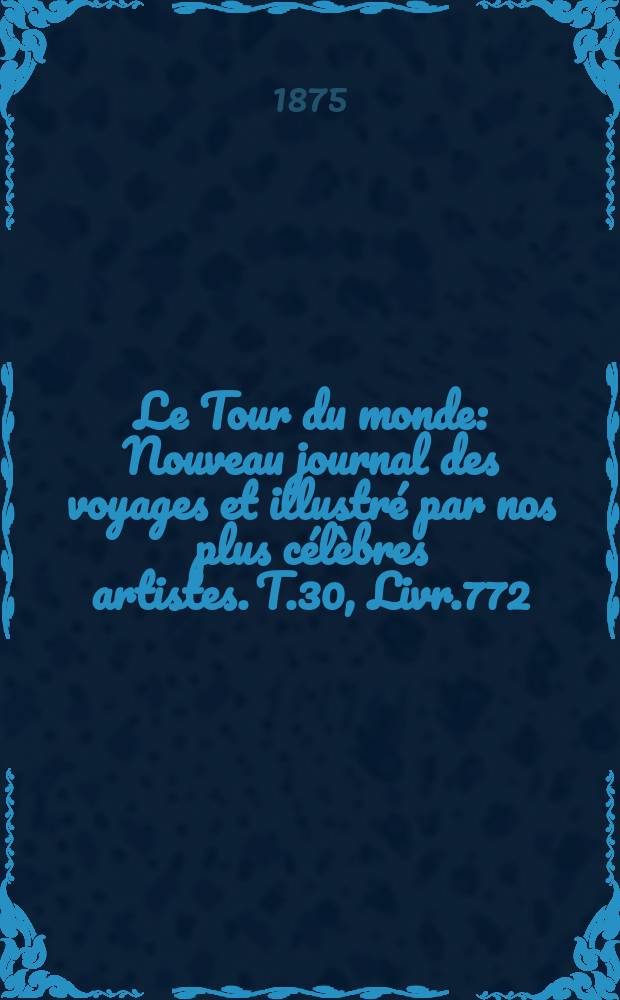 Le Tour du monde : Nouveau journal des voyages et illustré par nos plus célèbres artistes. T.30, Livr.772