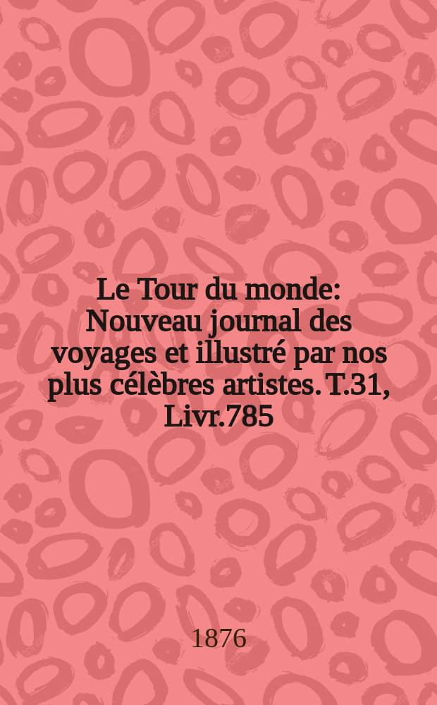 Le Tour du monde : Nouveau journal des voyages et illustré par nos plus célèbres artistes. T.31, Livr.785