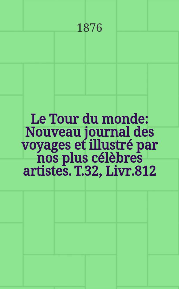 Le Tour du monde : Nouveau journal des voyages et illustré par nos plus célèbres artistes. T.32, Livr.812
