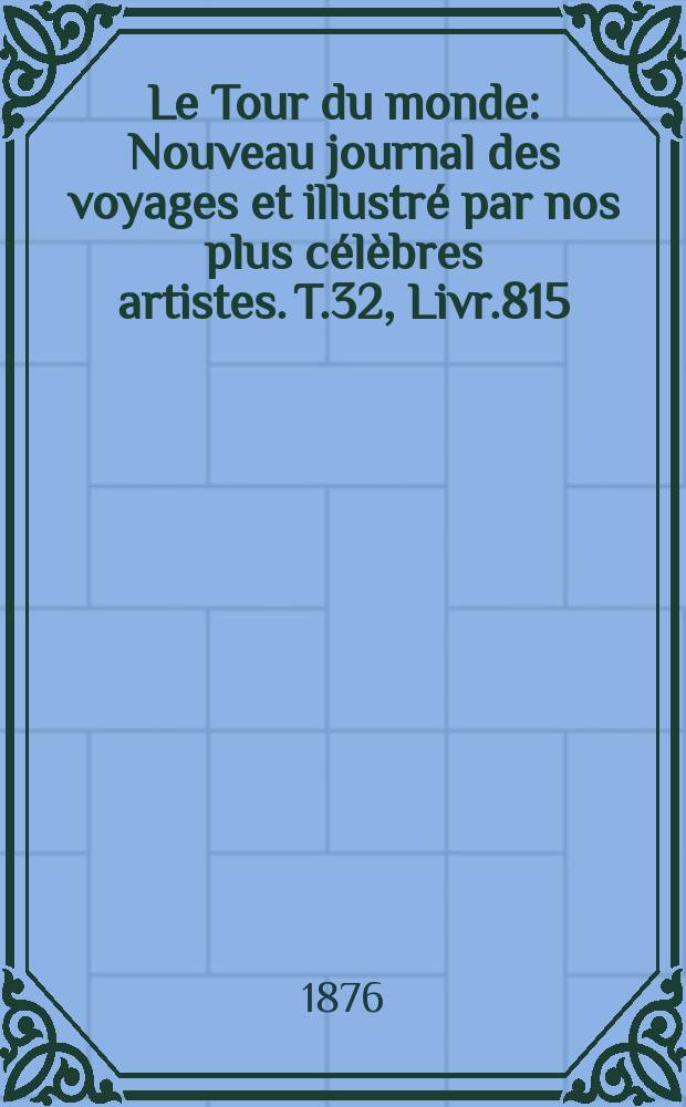 Le Tour du monde : Nouveau journal des voyages et illustré par nos plus célèbres artistes. T.32, Livr.815