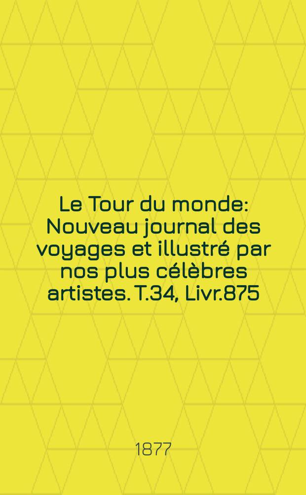 Le Tour du monde : Nouveau journal des voyages et illustré par nos plus célèbres artistes. T.34, Livr.875