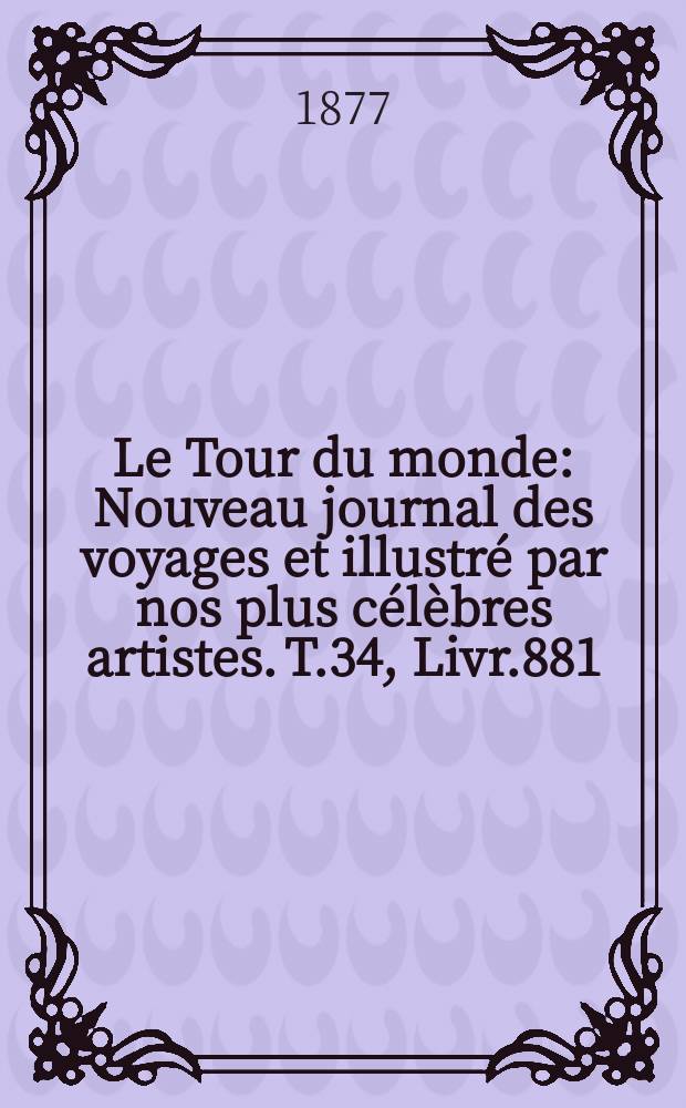 Le Tour du monde : Nouveau journal des voyages et illustré par nos plus célèbres artistes. T.34, Livr.881