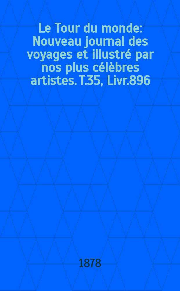 Le Tour du monde : Nouveau journal des voyages et illustré par nos plus célèbres artistes. T.35, Livr.896