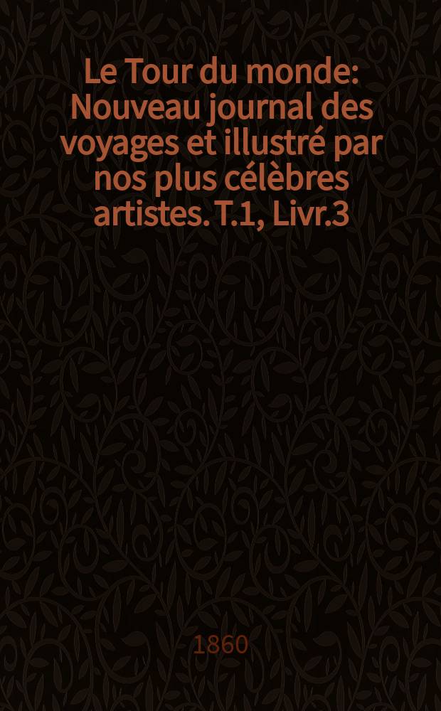 Le Tour du monde : Nouveau journal des voyages et illustré par nos plus célèbres artistes. T.1, Livr.3