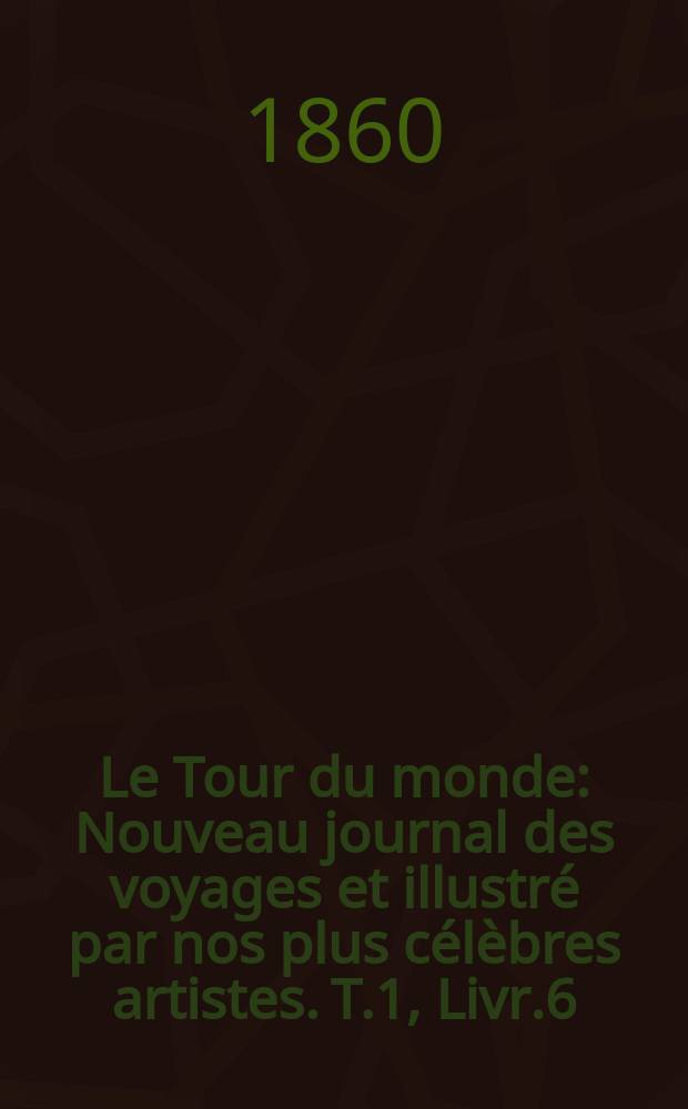 Le Tour du monde : Nouveau journal des voyages et illustré par nos plus célèbres artistes. T.1, Livr.6