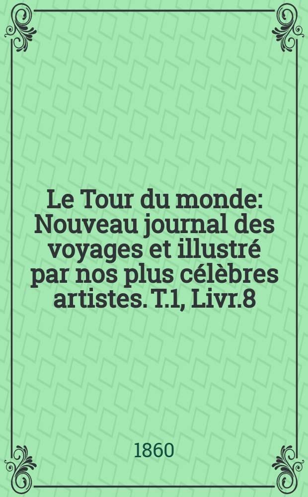 Le Tour du monde : Nouveau journal des voyages et illustré par nos plus célèbres artistes. T.1, Livr.8