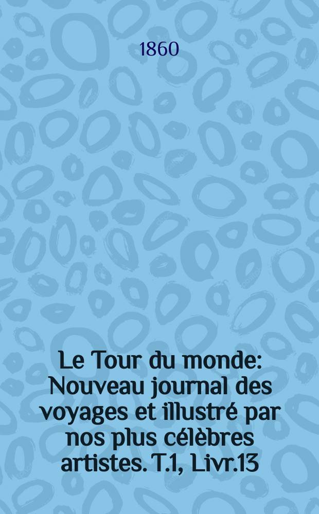 Le Tour du monde : Nouveau journal des voyages et illustré par nos plus célèbres artistes. T.1, Livr.13