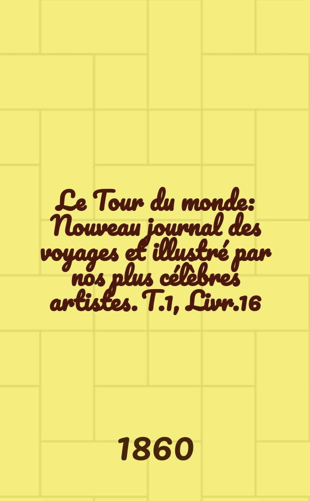 Le Tour du monde : Nouveau journal des voyages et illustré par nos plus célèbres artistes. T.1, Livr.16