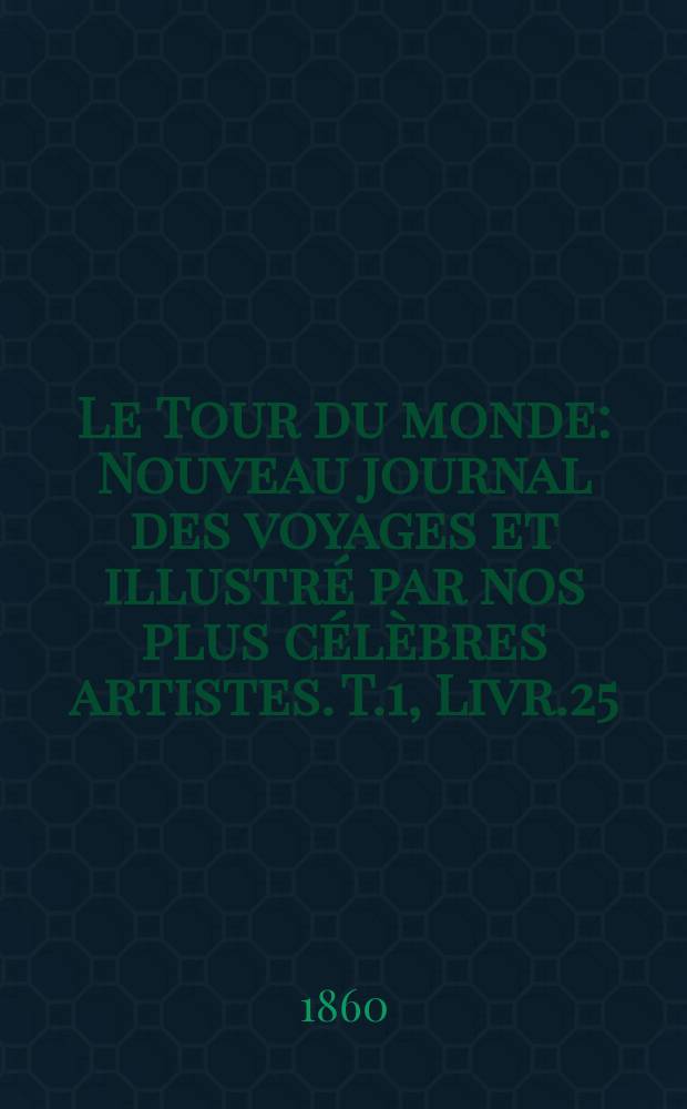 Le Tour du monde : Nouveau journal des voyages et illustré par nos plus célèbres artistes. T.1, Livr.25