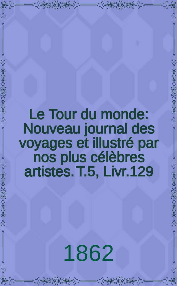 Le Tour du monde : Nouveau journal des voyages et illustré par nos plus célèbres artistes. T.5, Livr.129