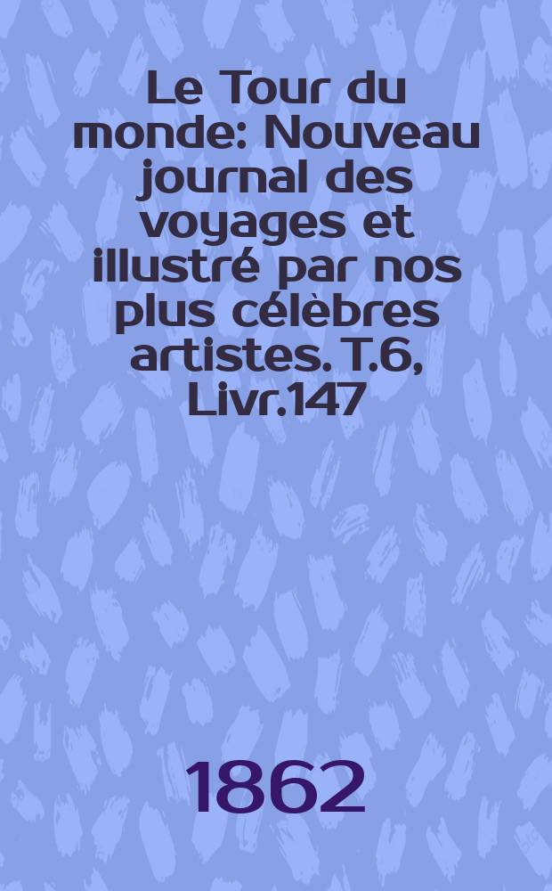 Le Tour du monde : Nouveau journal des voyages et illustré par nos plus célèbres artistes. T.6, Livr.147
