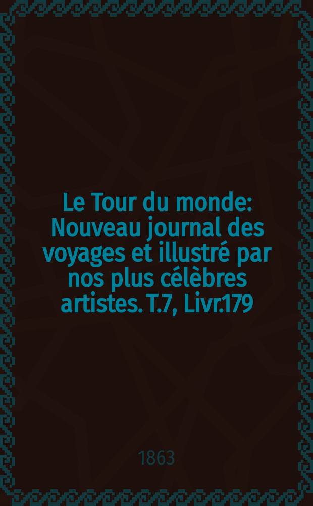 Le Tour du monde : Nouveau journal des voyages et illustr&eacute; par nos plus c&eacute;l&egrave;bres artistes. T.7, Livr.179