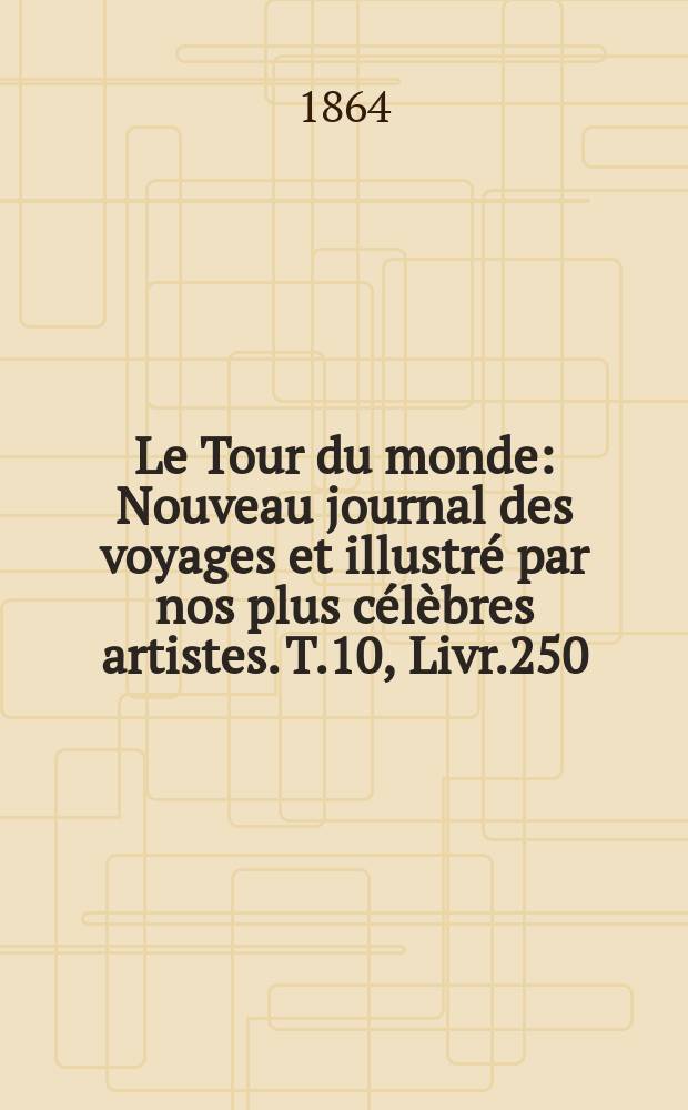 Le Tour du monde : Nouveau journal des voyages et illustré par nos plus célèbres artistes. T.10, Livr.250