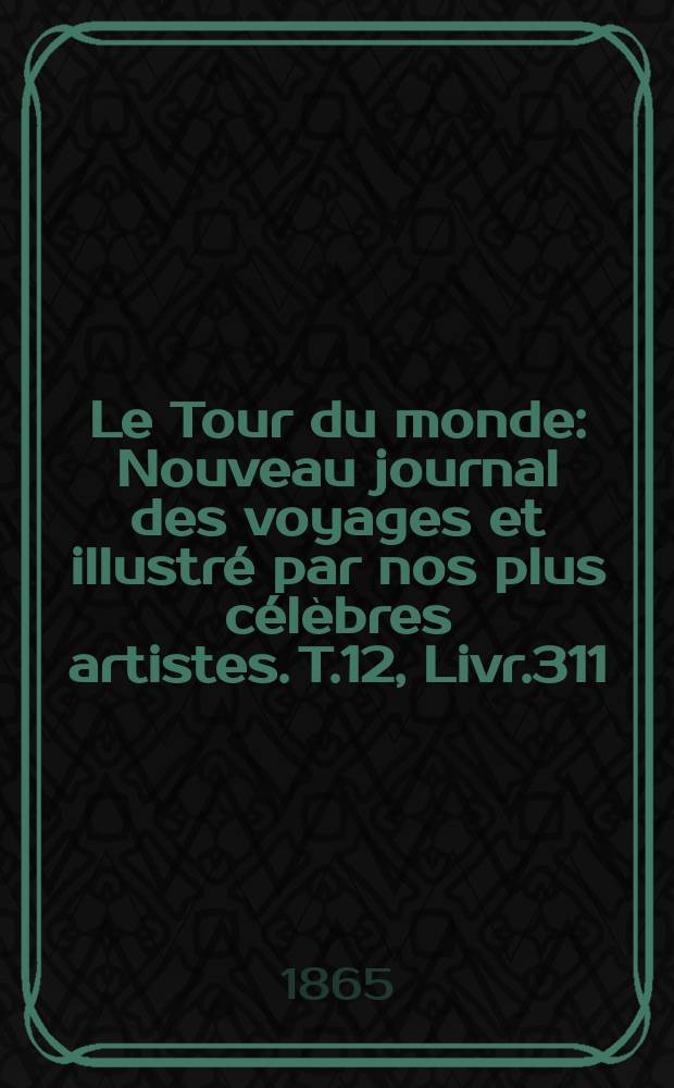 Le Tour du monde : Nouveau journal des voyages et illustré par nos plus célèbres artistes. T.12, Livr.311