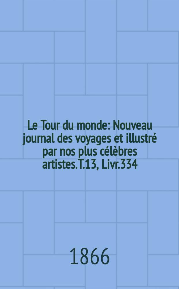 Le Tour du monde : Nouveau journal des voyages et illustré par nos plus célèbres artistes. T.13, Livr.334