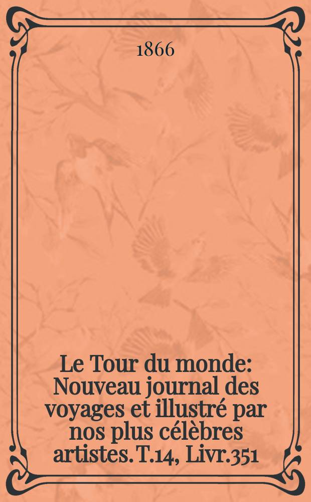 Le Tour du monde : Nouveau journal des voyages et illustré par nos plus célèbres artistes. T.14, Livr.351