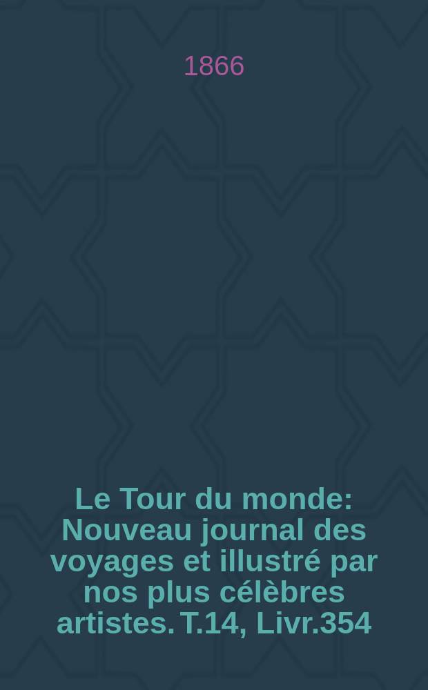 Le Tour du monde : Nouveau journal des voyages et illustré par nos plus célèbres artistes. T.14, Livr.354