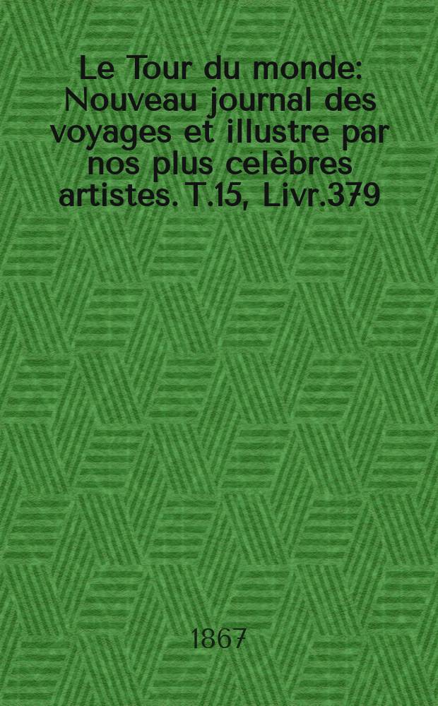 Le Tour du monde : Nouveau journal des voyages et illustré par nos plus célèbres artistes. T.15, Livr.379