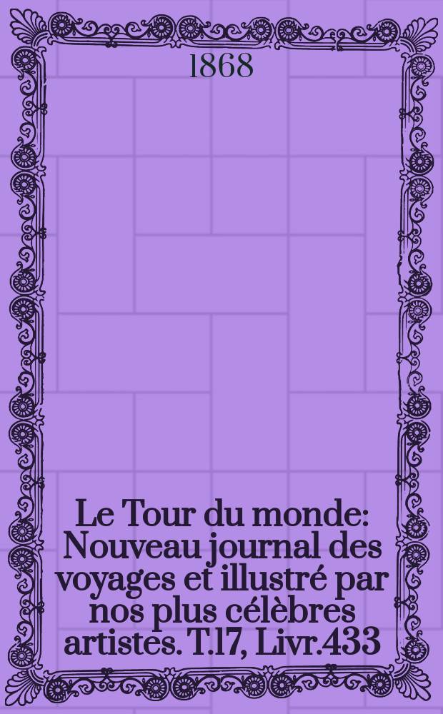 Le Tour du monde : Nouveau journal des voyages et illustré par nos plus célèbres artistes. T.17, Livr.433