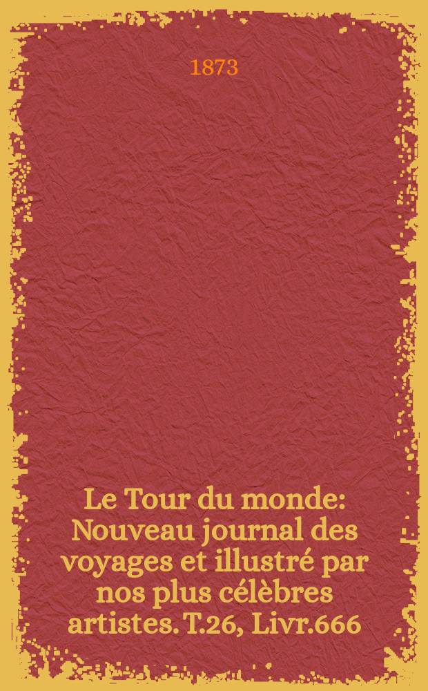 Le Tour du monde : Nouveau journal des voyages et illustré par nos plus célèbres artistes. T.26, Livr.666
