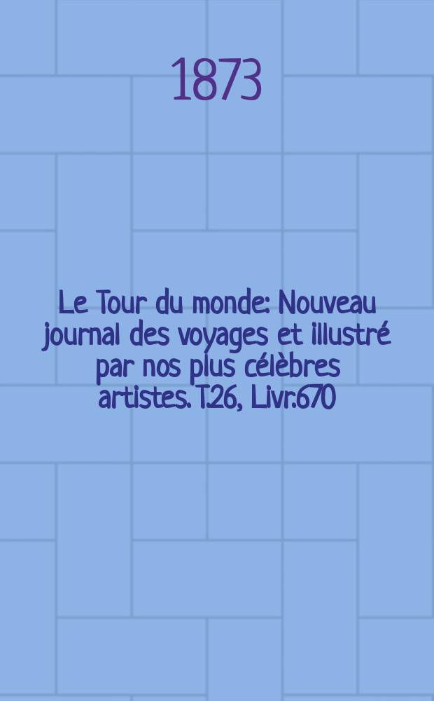 Le Tour du monde : Nouveau journal des voyages et illustré par nos plus célèbres artistes. T.26, Livr.670