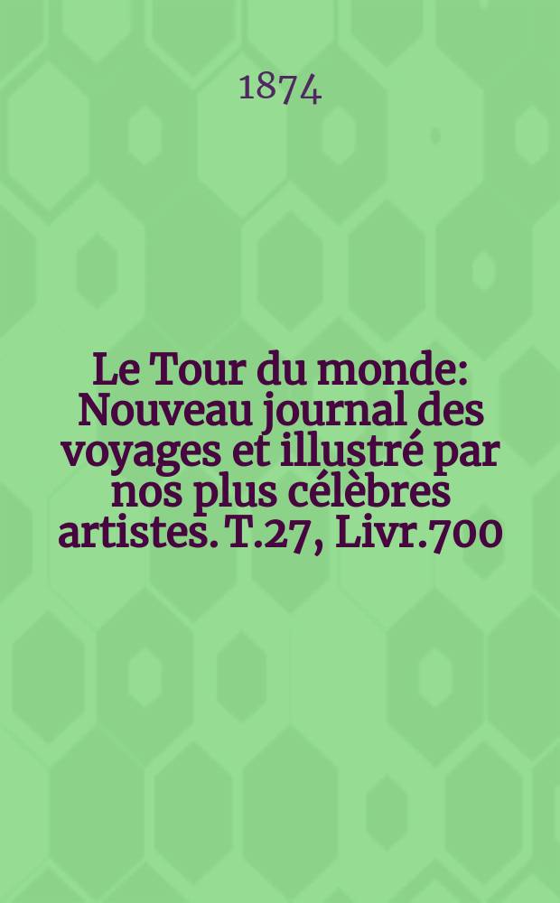 Le Tour du monde : Nouveau journal des voyages et illustré par nos plus célèbres artistes. T.27, Livr.700