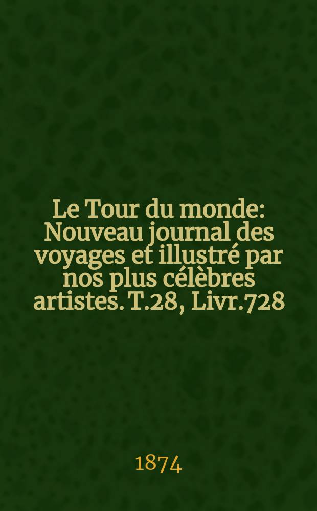 Le Tour du monde : Nouveau journal des voyages et illustré par nos plus célèbres artistes. T.28, Livr.728