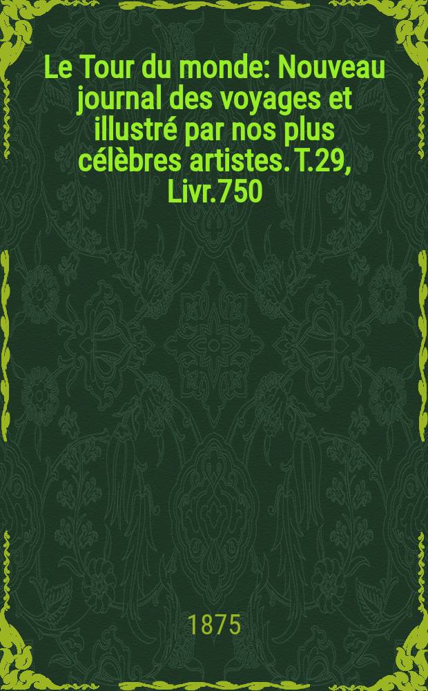Le Tour du monde : Nouveau journal des voyages et illustré par nos plus célèbres artistes. T.29, Livr.750