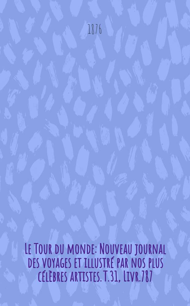 Le Tour du monde : Nouveau journal des voyages et illustré par nos plus célèbres artistes. T.31, Livr.787