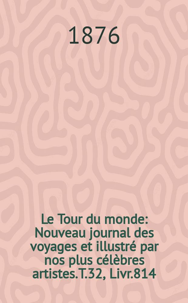Le Tour du monde : Nouveau journal des voyages et illustré par nos plus célèbres artistes. T.32, Livr.814
