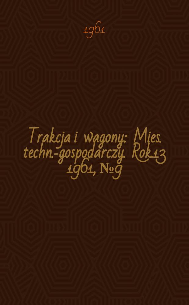 Trakcja i wagony : Mies. techn.-gospodarczy. Rok.13 1961, №9