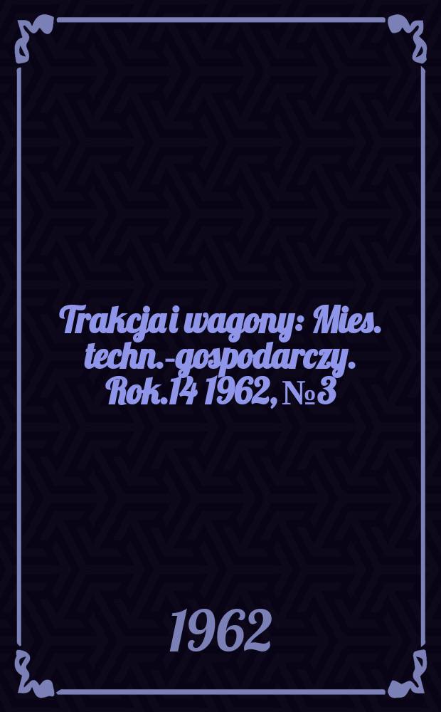Trakcja i wagony : Mies. techn.-gospodarczy. Rok.14 1962, №3