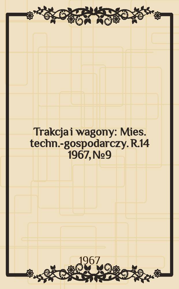 Trakcja i wagony : Mies. techn.-gospodarczy. R.14 1967, №9