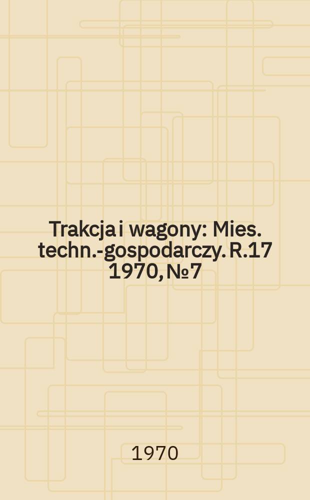 Trakcja i wagony : Mies. techn.-gospodarczy. R.17 1970, №7