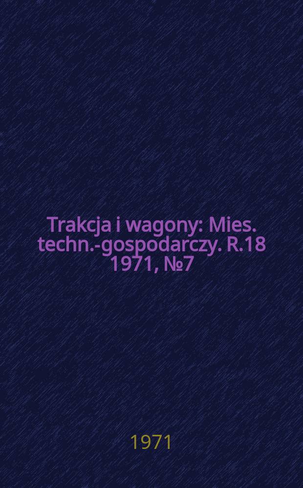 Trakcja i wagony : Mies. techn.-gospodarczy. R.18 1971, №7