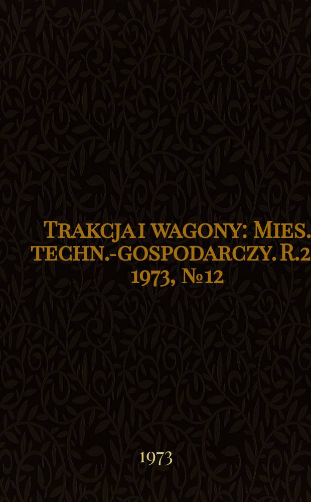 Trakcja i wagony : Mies. techn.-gospodarczy. R.20 1973, №12