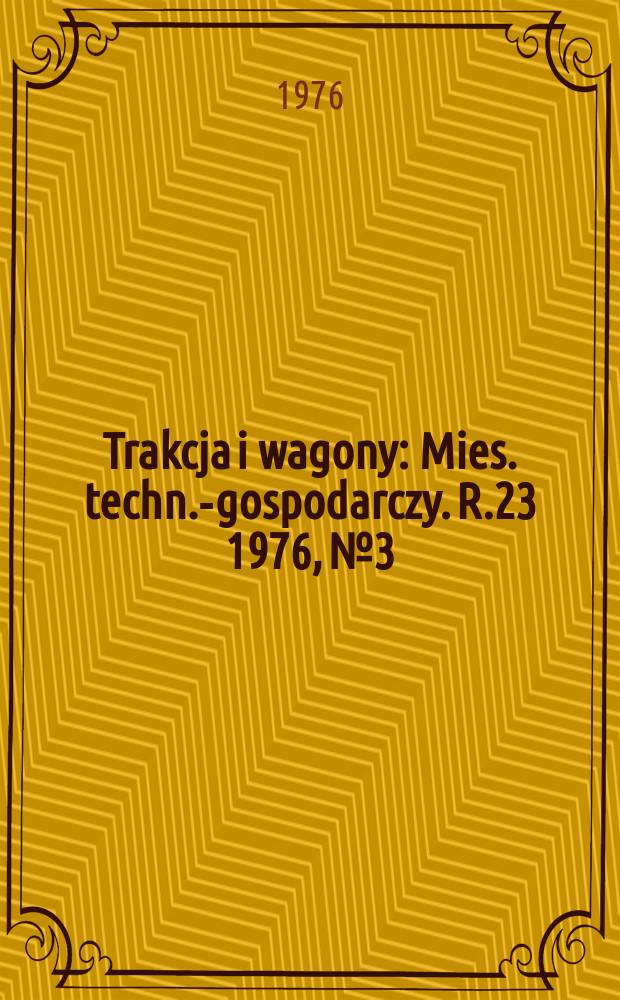 Trakcja i wagony : Mies. techn.-gospodarczy. R.23 1976, №3