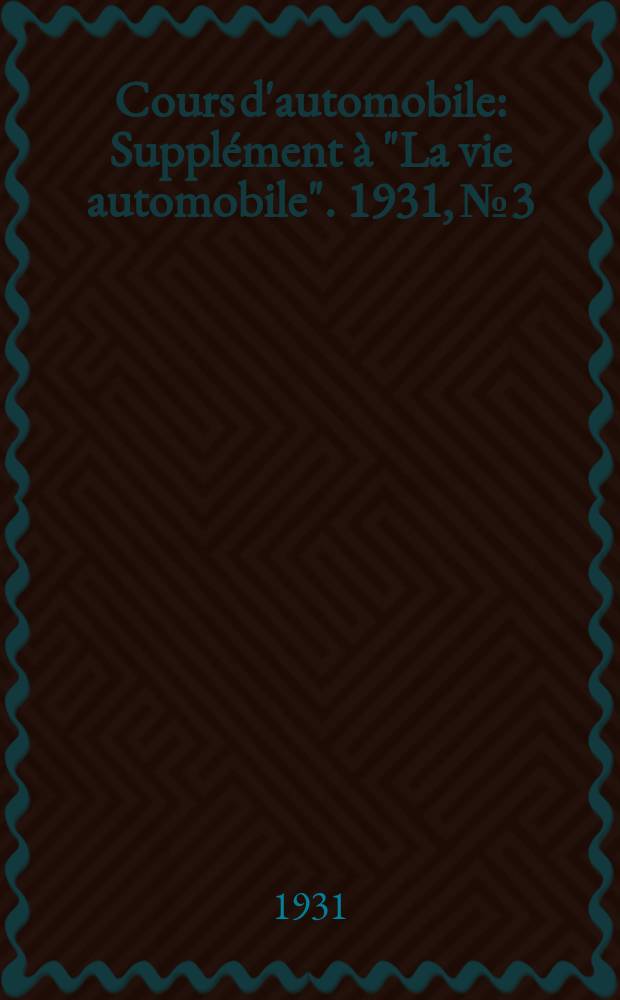 Cours d'automobile : Suppl&eacute;ment &agrave; "La vie automobile". 1931, №3