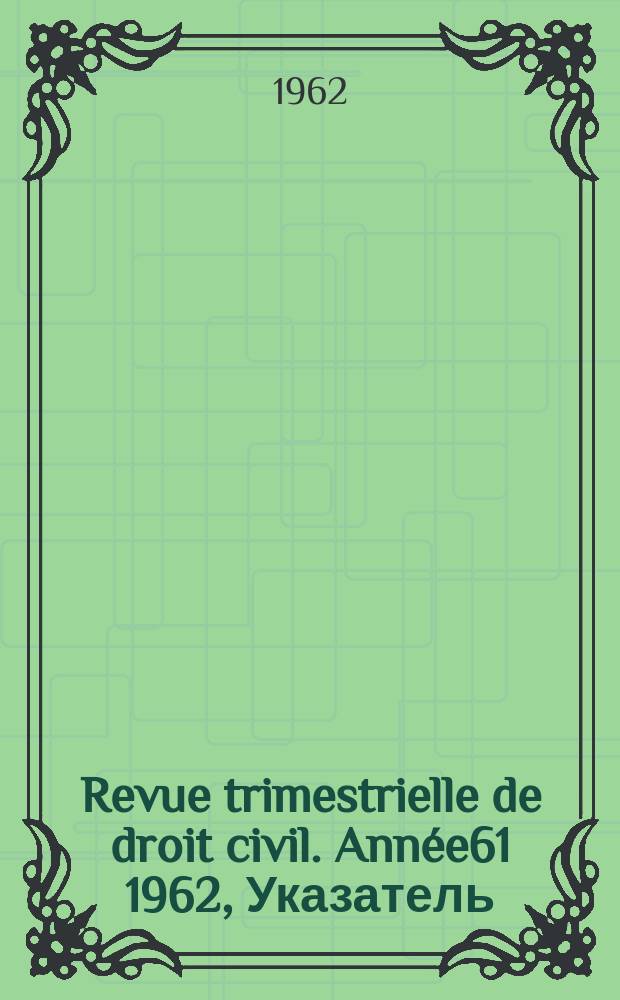 Revue trimestrielle de droit civil. Ann&eacute;e61 1962, Указатель