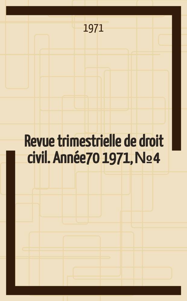 Revue trimestrielle de droit civil. Année70 1971, №4