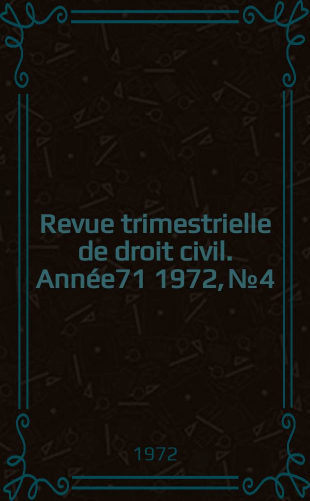 Revue trimestrielle de droit civil. Ann&eacute;e71 1972, №4