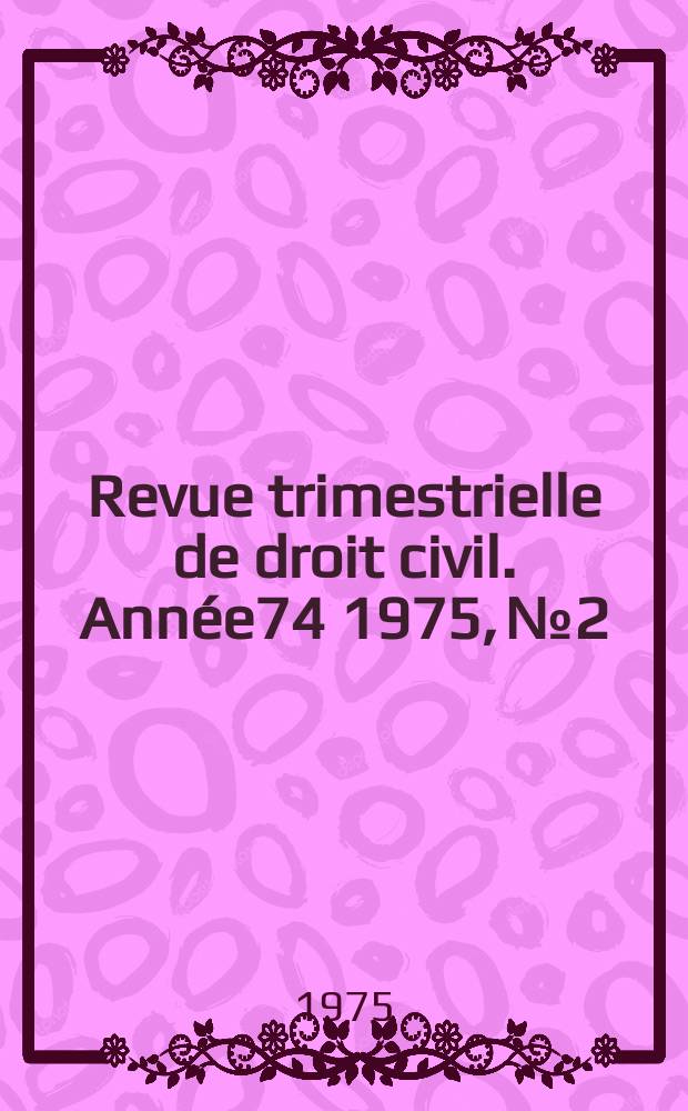 Revue trimestrielle de droit civil. Ann&eacute;e74 1975, №2