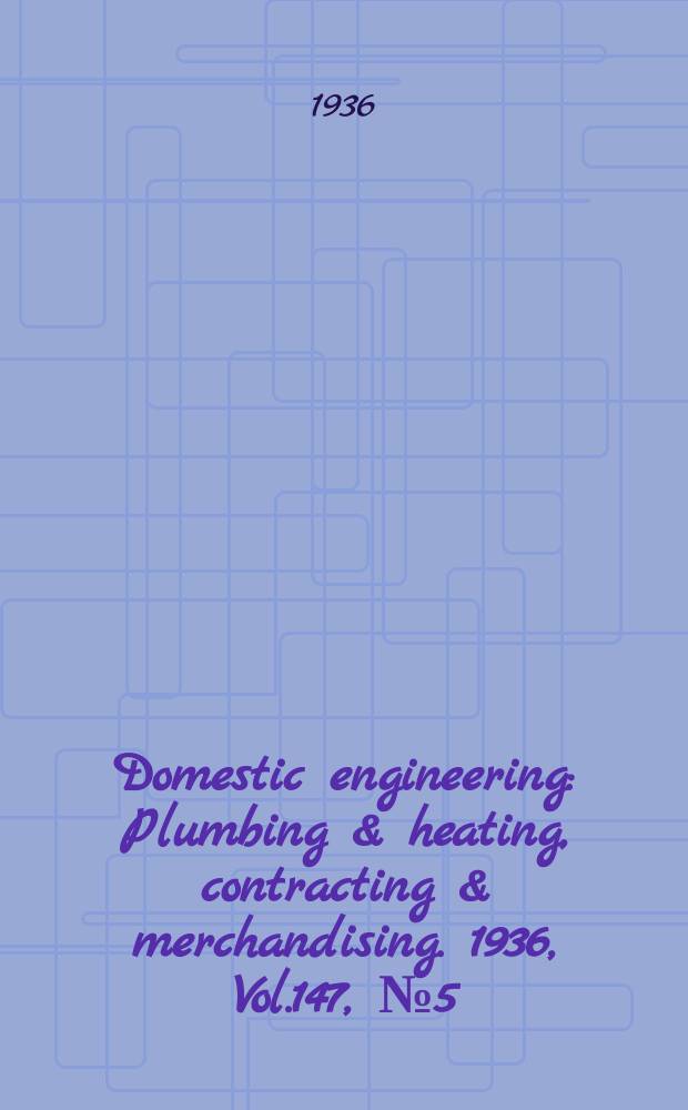 Domestic engineering : Plumbing & heating, contracting & merchandising. 1936, Vol.147, №5(2017)