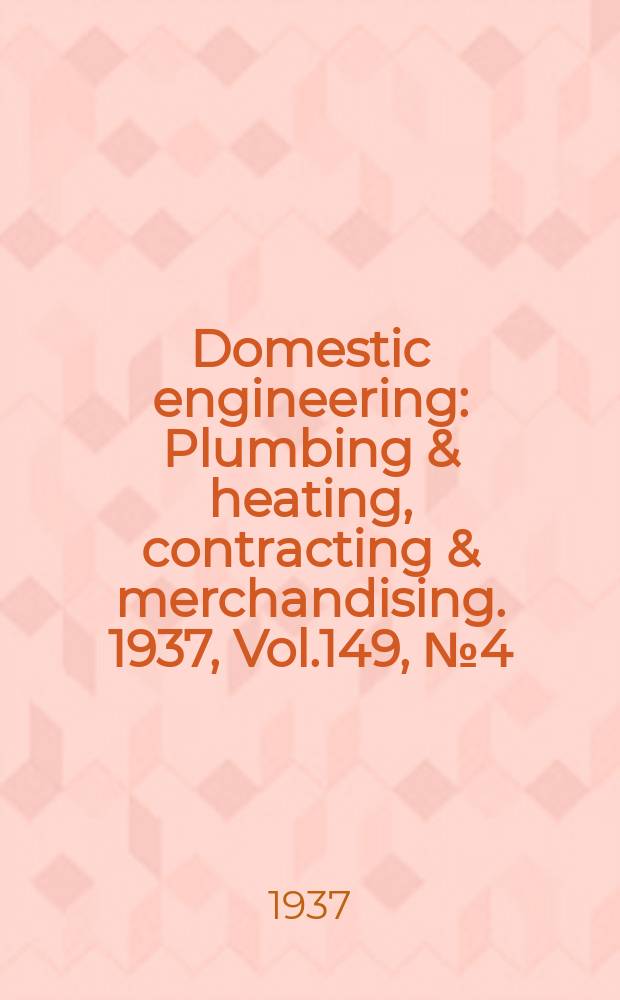 Domestic engineering : Plumbing & heating, contracting & merchandising. 1937, Vol.149, №4(2028)