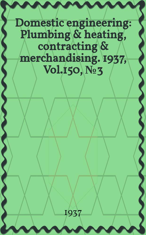 Domestic engineering : Plumbing & heating, contracting & merchandising. 1937, Vol.150, №3(2033)