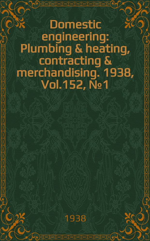 Domestic engineering : Plumbing & heating, contracting & merchandising. 1938, Vol.152, №1(2043)