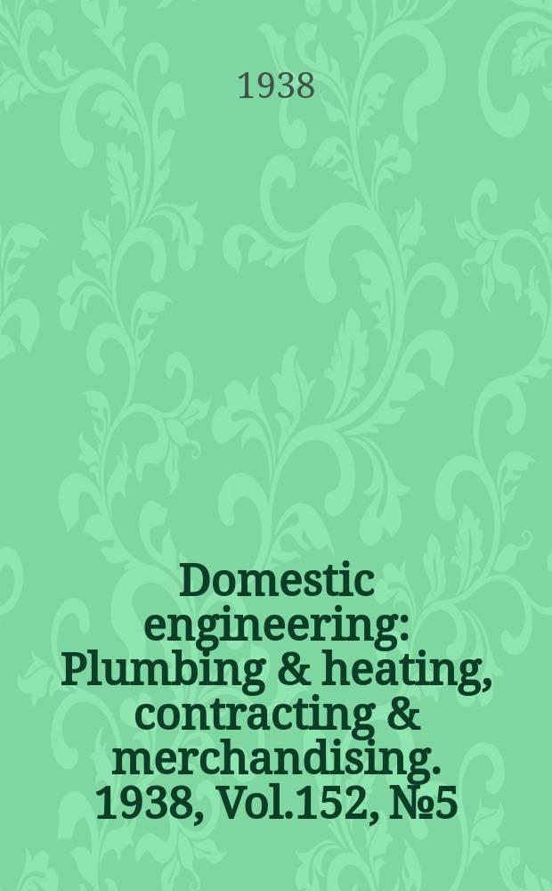 Domestic engineering : Plumbing & heating, contracting & merchandising. 1938, Vol.152, №5