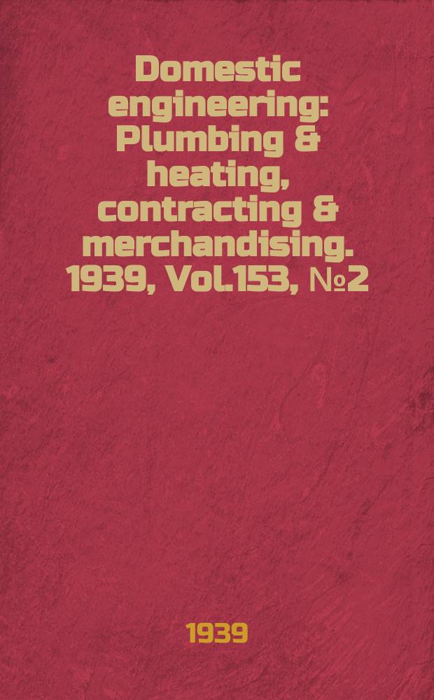 Domestic engineering : Plumbing & heating, contracting & merchandising. 1939, Vol.153, №2(2060)