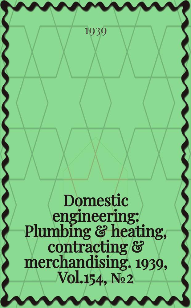 Domestic engineering : Plumbing & heating, contracting & merchandising. 1939, Vol.154, №2(2066)